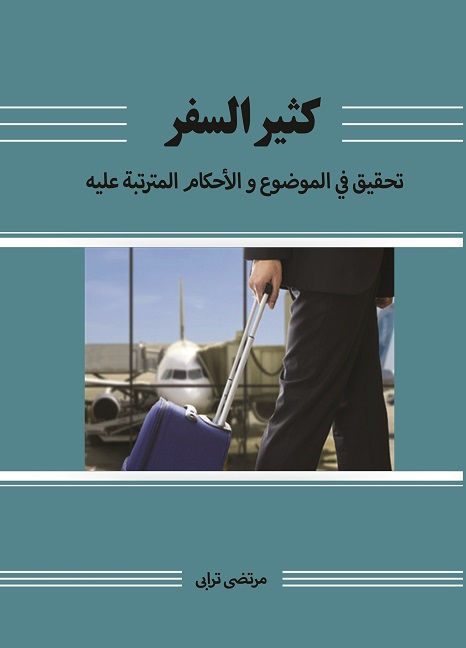 کثير السفر تحقيق في الموضوع و الأحکام المترتبة عليه