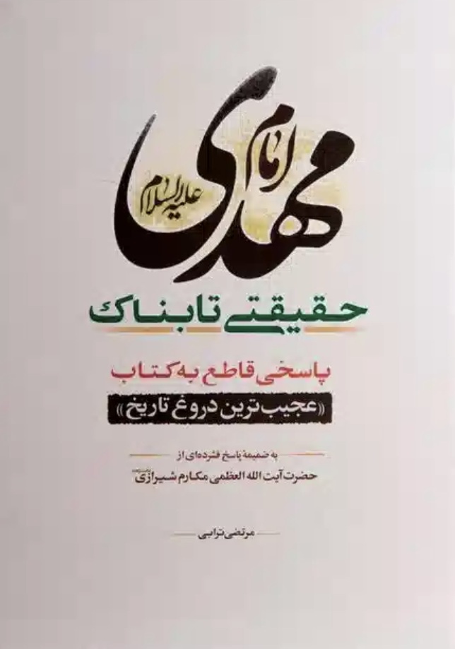 امام مهدي عليه السلام حقيقتي تابناک:  پاسخي قاطع به کتاب  عجيب ترين دروغ تاريخ  به ضميمه پاسخ فشرده‌اي از حضرت آيت‌الله‌العظمي مکارم شيرازي