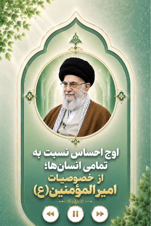 برخی از خصوصیات درس آموز زندگی امیر المؤمنین(ع): اوج احساس نسبت به تمامی انسانها